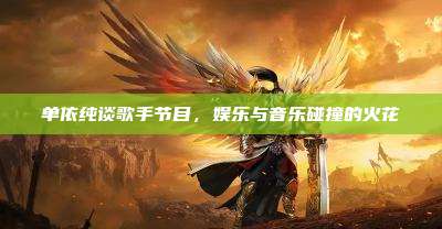 单依纯谈歌手节目，娱乐与音乐碰撞的火花