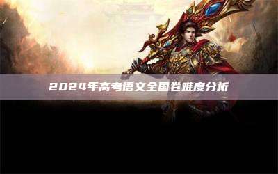 2024年高考语文全国卷难度分析