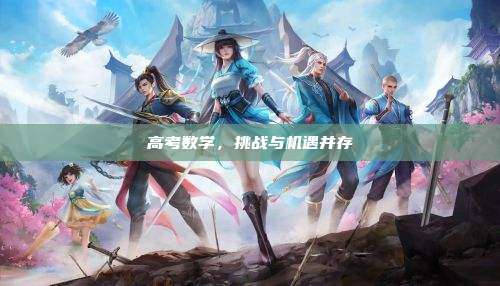 高考数学,挑战与机遇并存