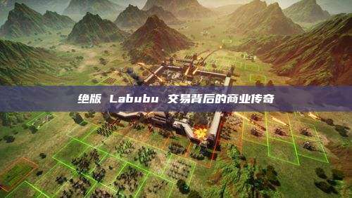 绝版 Labubu 交易背后的商业传奇