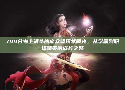 744分考上清华的庞众望现状曝光,从学霸到职场精英的成长之路