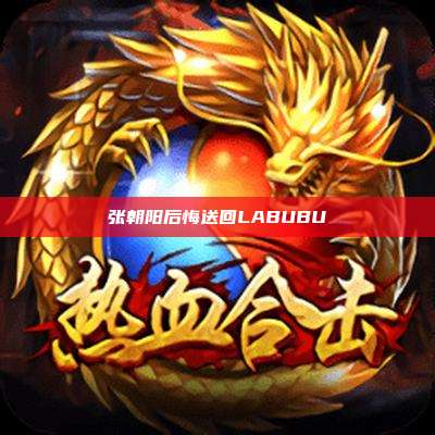 张朝阳后悔送回LABUBU