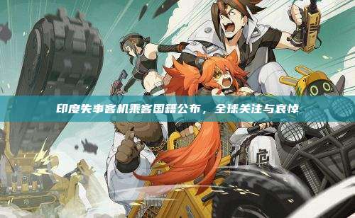 印度失事客机乘客国籍公布,全球关注与哀悼