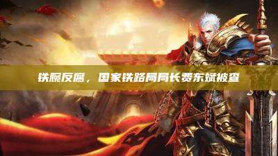 铁腕反腐,国家铁路局局长费东斌被查