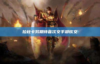 拉杜卡努期待首次交手郑钦文
