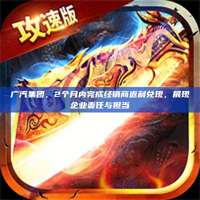 广汽集团,2个月内完成经销商返利兑现,展现企业责任与担当