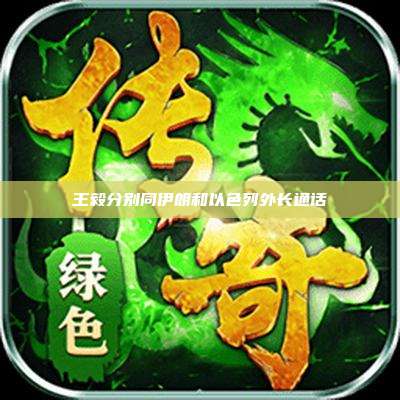 王毅分别同伊朗和以色列外长通话