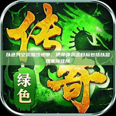 以色列空袭加沙地带,伊导弹袭击目标包括以总理家族住所