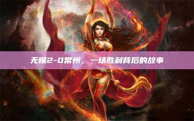 无锡2-0常州,一场胜利背后的故事