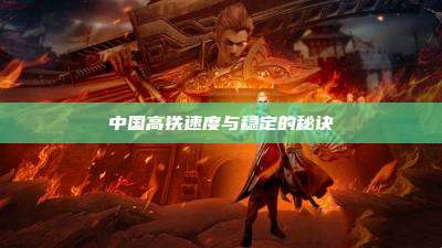 中国高铁速度与稳定的秘诀