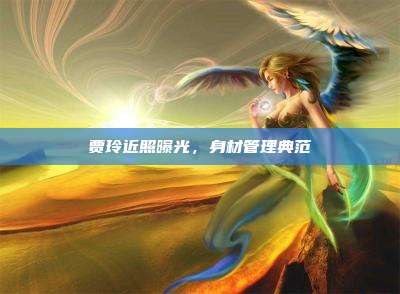 贾玲近照曝光,身材管理典范