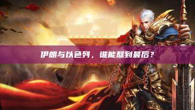 伊朗与以色列,谁能熬到最后?