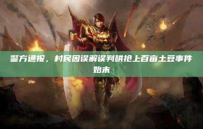 警方通报,村民因误解误判哄抢上百亩土豆事件始末