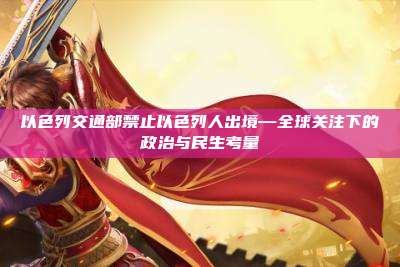 以色列交通部禁止以色列人出境—全球关注下的政治与民生考量