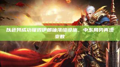 以色列成功摧毁伊朗铀浓缩设施,中东局势再添变数