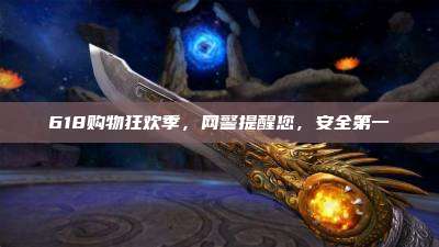 618购物狂欢季,网警提醒您,安全第一