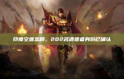 印度空难悲剧,202名遇难者身份已确认