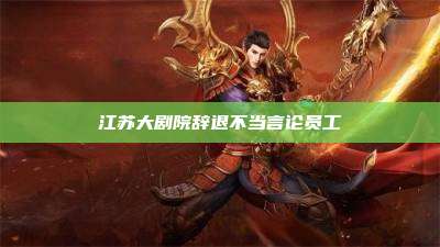 江苏大剧院辞退不当言论员工