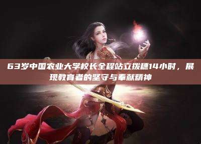 63岁中国农业大学校长全程站立拨穗14小时,展现教育者的坚守与奉献精神