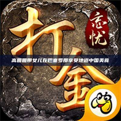 高圆圆带女儿在巴塞罗那享受地道中国美食