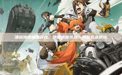 清远地震画面曝光,地面明显晃动,民众紧急避险