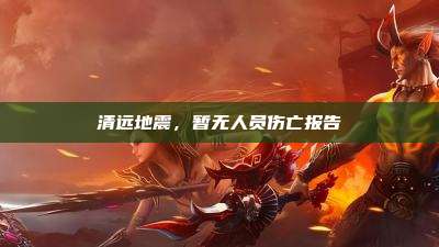 清远地震,暂无人员伤亡报告