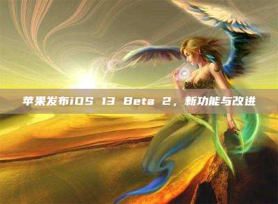 苹果发布iOS 13 Beta 2,新功能与改进