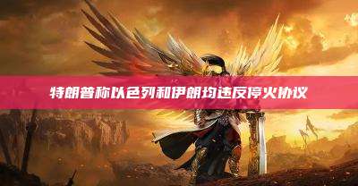 特朗普称以色列和伊朗均违反停火协议
