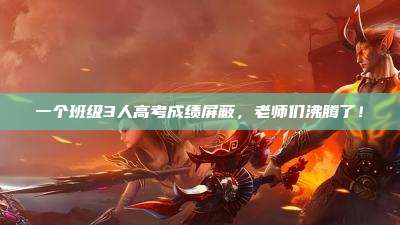 一个班级3人高考成绩屏蔽，老师们沸腾了！