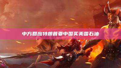 中方回应特朗普要中国买美国石油