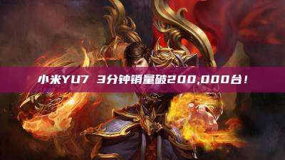 小米YU7 3分钟销量破200,000台!