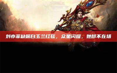 刘亦菲缺席白玉兰红毯,众星闪耀,她却不在场