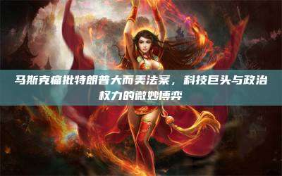 马斯克痛批特朗普大而美法案,科技巨头与政治权力的微妙博弈