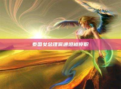 泰国女总理佩通坦被停职