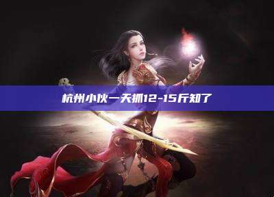 杭州小伙一天抓12-15斤知了