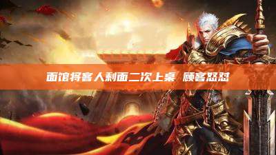 面馆将客人剩面二次上桌 顾客怒怼