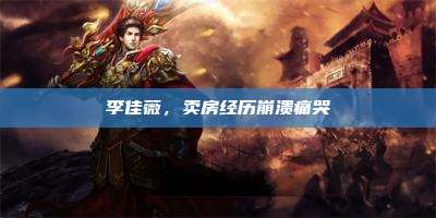 李佳薇,卖房经历崩溃痛哭