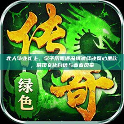 北大毕业礼上,学子用粤语深情演绎晚风心里吹,展现文化自信与青春风采