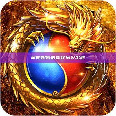 吴艳妮暴击流穿搭火出圈