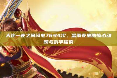 大连一夜之间闪电7694次,雷雨夜里的惊心动魄与科学探索