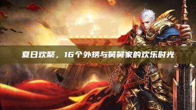 夏日欢聚，16个外甥与舅舅家的欢乐时光