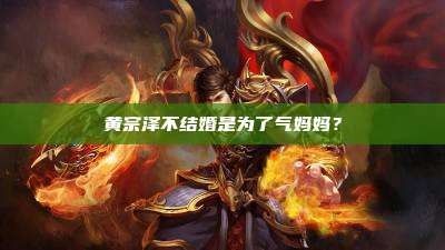 黄宗泽不结婚是为了气妈妈？