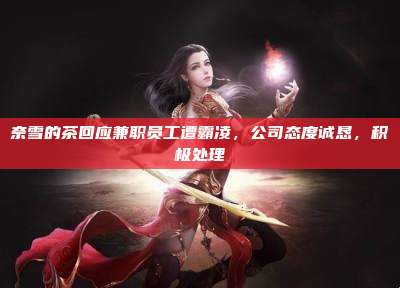 奈雪的茶回应兼职员工遭霸凌，公司态度诚恳，积极处理