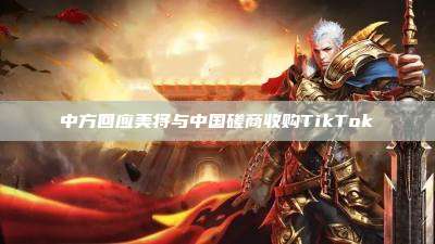 中方回应美将与中国磋商收购TikTok