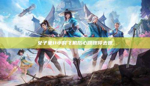 女子坐11小时飞机后心跳骤停去世
