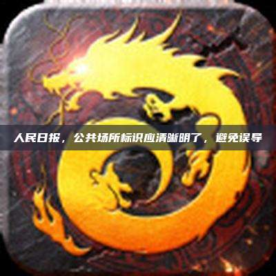 人民日报，公共场所标识应清晰明了，避免误导