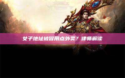 女子地址被冒用点外卖?律师解读