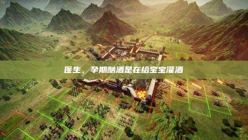 医生,孕期酗酒是在给宝宝灌酒