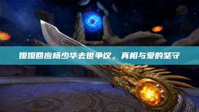 媳媳回应杨少华去世争议,真相与爱的坚守