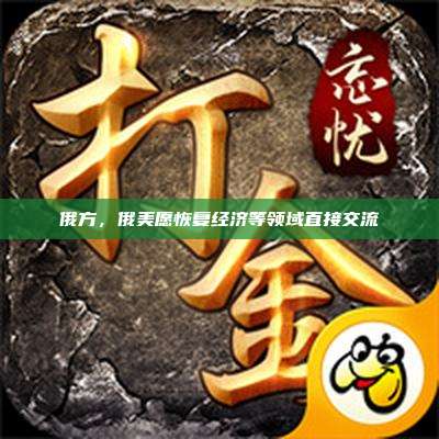 俄方,俄美愿恢复经济等领域直接交流